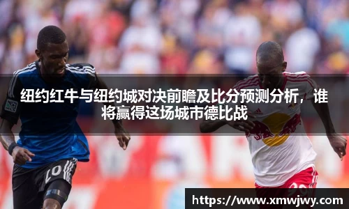 纽约红牛与纽约城对决前瞻及比分预测分析，谁将赢得这场城市德比战