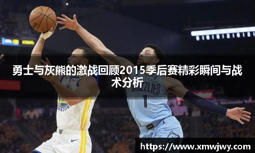 勇士与灰熊的激战回顾2015季后赛精彩瞬间与战术分析