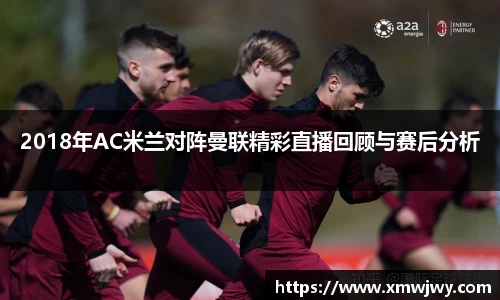 2018年AC米兰对阵曼联精彩直播回顾与赛后分析