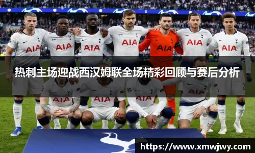 热刺主场迎战西汉姆联全场精彩回顾与赛后分析