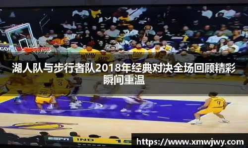 湖人队与步行者队2018年经典对决全场回顾精彩瞬间重温